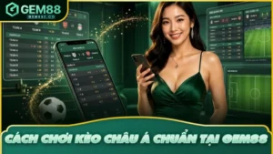 Cách Chơi Kèo Châu Á Đúng Chuẩn Và Mẹo Đặt Cược Chắc Thắng Tại GEM88