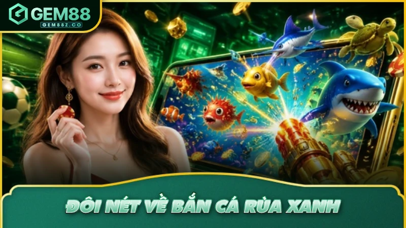 Đôi nét về bắn cá Rùa Xanh