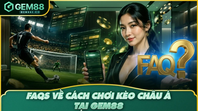 FAQs về cách chơi kèo Châu Á tại GEM88