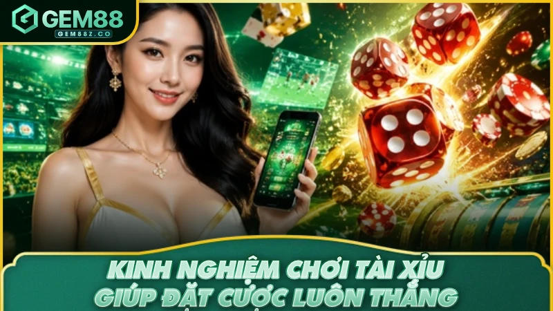 Kinh nghiệm chơi tài xỉu giúp đặt cược luôn thắng