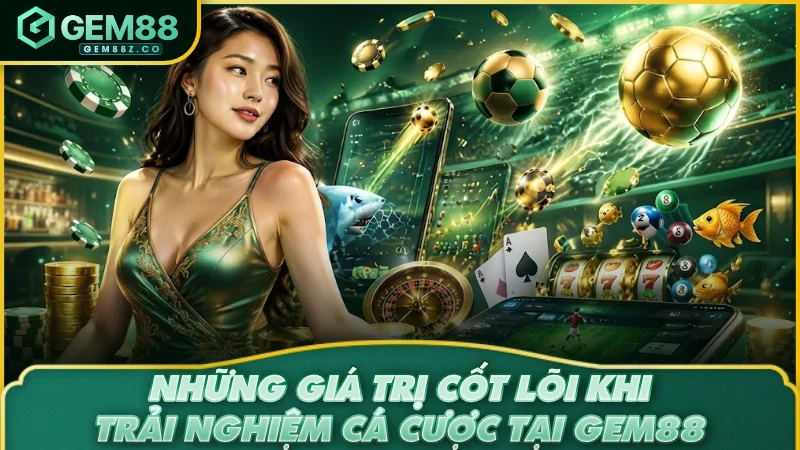 Những giá trị cốt lõi khi trải nghiệm cá cược tại GEM88