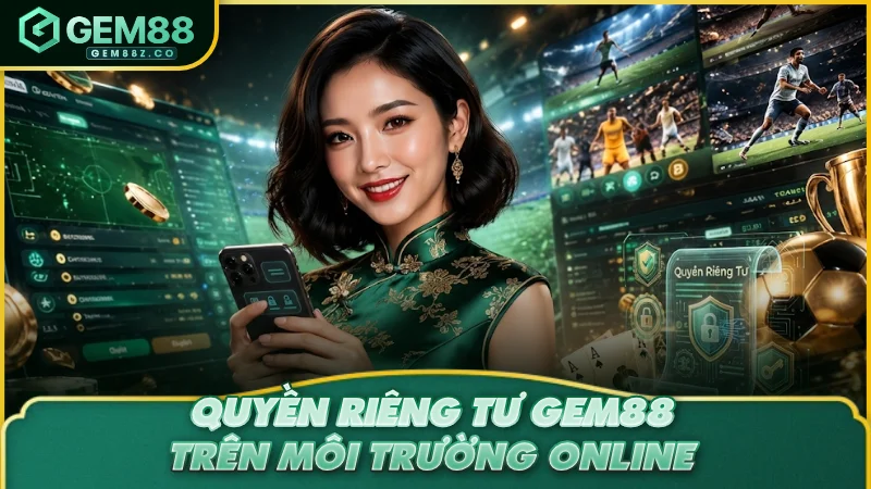 Quyền riêng tư GEM88 trên môi trường online